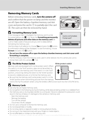 Page 33
21
Inserting Memory Cards
First Steps
Removing Memory Cards
Before removing memory cards, turn the camera off 
and confirm that the power-on lamp and the monitor 
are off. Open the battery-chamber/memory card slot 
cover and press the card in  1 to partially eject the card 
2 . The card can then be removed by hand.
BFormatting Memory CardsIf the message at right is displayed, the memory card must be 
formatted before use ( A112). Note that  formatting permanently 
deletes all pictures and other data on...