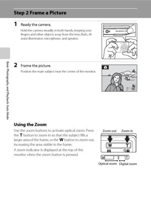 Page 3624
Basic Photography and Playback: Auto Mode
Step 2 Frame a Picture
1Ready the camera.
Hold the camera steadily in both hands, keeping your 
fingers and other objects away from the lens, flash, AF-
assist illuminator, microphone, and speaker.
2Frame the picture.
Position the main subject near the center of the monitor.
Using the Zoom
Use the zoom buttons to activate optical zoom. Press 
the g button to zoom in so that the subject fills a 
larger area of the frame, or the f button to zoom out, 
increasing...