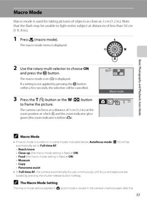 Page 4533
Basic Photography and Playback: Auto Mode
Macro Mode
Macro mode is used for taking pictures of objects as close as 3 cm (1.2 in.). Note 
that the flash may be unable to light entire subject at distances of less than 50 cm 
(1 ft. 8 in.).
1Press p (macro mode).
The macro mode menu is displayed.
2Use the rotary multi selector to choose ON 
and press the k button.
The macro mode icon (F) is displayed.
If a setting is not applied by pressing the k button 
within a few seconds, the selection will be...