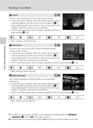 Page 5038
Shooting in Scene Mode
Shooting Suited for the Scene
* Other settings can be selected.
* Other settings can be selected.
* Other settings can be selected.
O: For those scene modes with O, use of a tripod is recommended. Set Vibration 
reduction (A109) to Off when using a tripod.
Q: Pictures taken in scene modes utilizing 
Q may be processed to reduce noise and 
therefore take longer to record.
h Sunset
Preserves the deep hues seen in sunsets and sunrises. 
•Camera focuses at infinity. When the...