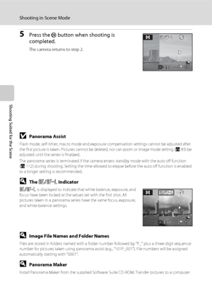 Page 56
44
Shooting in Scene Mode
Shooting Suited for the Scene
5Press the k button when shooting is 
completed.
The camera returns to step 2.
BPanorama Assist
Flash mode, self-timer, macro mode and exposure compensation settings cannot be adjusted after 
the first picture is taken. Pictures cannot be  deleted, nor can zoom or image mode setting ( A83) be 
adjusted until the series is finalized.
The panorama series is terminated if the camera  enters standby mode with the auto off function 
( A 112) during...