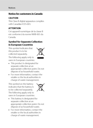 Page 8vi
Notices
Notice for customers in Canada
CAUTION
This Class B digital apparatus complies 
with Canadian ICES-003.
ATTENTION
Cet appareil numérique de la classe B 
est conforme à la norme NMB-003 du 
Canada.
Symbol for Separate Collection 
in European Countries
This symbol indicates that 
this product is to be 
collected separately.
The following apply only to 
users in European countries:
•This product is designated for 
separate collection at an 
appropriate collection point. Do not 
dispose of as...