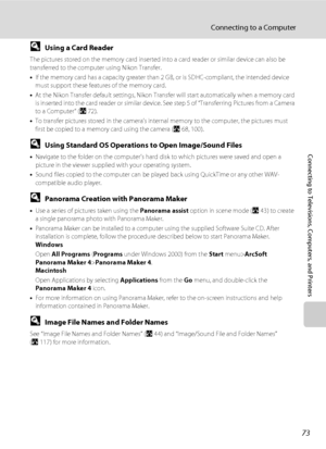 Page 85
73
Connecting to a Computer
Connecting to Televisions, Computers, and Printers
DUsing a Card Reader
The pictures stored on the memory card inserted in to a card reader or similar device can also be 
transferred to the computer using Nikon Transfer. 
• If the memory card has a capacity greater than  2 GB, or is SDHC-compliant, the intended device 
must support these features of the memory card.
• At the Nikon Transfer default settings, Nikon Transf er will start automatically when a memory card 
is...