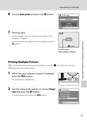 Page 8977
Connecting to a Printer
Connecting to Televisions, Computers, and Printers
6Choose Start print and press the k button.
7Printing starts.
Monitor display returns to that shown in step 1 when 
printing is complete.
To cancel before all copies have been printed, press the 
k button.
Printing Multiple Pictures
After connecting the camera to the printer correctly (A75), print pictures by 
following the procedure below.
1When the print selection screen is displayed, 
press the d button.
The print menu is...