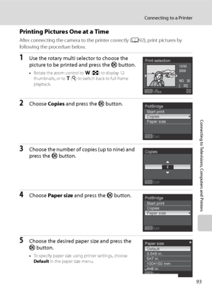 Page 105
93
Connecting to a Printer
Connecting to Televisions, Computers and Printers
Printing Pictures One at a Time
After connecting the camera to the printer correctly (A92), print pictures by 
following the procedure below.
1Use the rotary multi selector to choose the 
picture to be printed and press the  k button.
•Rotate the zoom control to  f (h ) to display 12 
thumbnails, or to  g (i ) to switch back to full-frame 
playback.
2Choose  Copies and press the  k button.
3Choose the number of copies (up to...