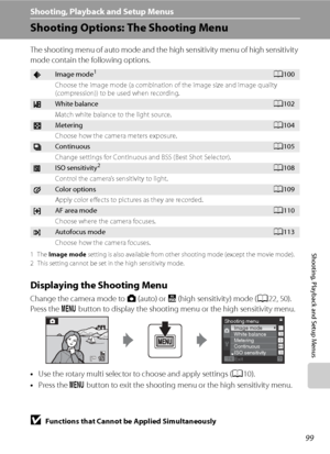 Page 111
99
Shooting, Playback and Setup Menus
Shooting, Playback and Setup Menus
Shooting Options: The Shooting Menu
The shooting menu of auto mode and the high sensitivity menu of high sensitivity 
mode contain the following options.
1The Image mode  setting is also available from other shooting mode (except the movie mode).
2 This setting cannot be set in the high sensitivity mode.
Displaying the Shooting Menu
Change the camera mode to  A (auto) or  B (high sensitivity) mode ( A22, 50).
Press the  d button to...