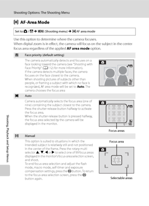 Page 122
110
Shooting Options: The Shooting Menu
Shooting, Playback and Setup Menus
GAF-Area Mode
Use this option to determine where the camera focuses.
When digital zoom is in effect, the camera will focus on the subject in the center 
focus area regardless of the applied  AF area mode option.
Set to A / B  M  d  (Shooting menu)  M G AF area mode
zFace priority (default setting)
The camera automatically detects and focuses on a 
face looking toward the camera (see “Shooting with 
Fa c e  Pr i o r i t y ”  (...