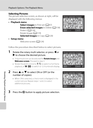 Page 128
116
Playback Options: The Playback Menu
Shooting, Playback and Setup Menus
Selecting PicturesThe picture selection screen, as shown at right, will be 
displayed with the following menus: 
•Playback menu:
Select images  in Print set (A97)
Erase selected images  in Delete (A118)
Protect ( A118)
Rotate image ( A119)
Selected images  in Copy (A120)
•Setup menu :
Welcome screen ( A124)
Follow the procedure described below to select pictures.
1Rotate the rotary multi selector, or press  J or 
K  to choose the...