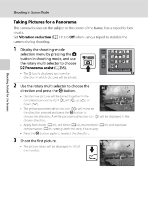 Page 58
46
Shooting in Scene Mode
Shooting Suited for the Scenes
Taking Pictures for a Panorama
The camera focuses on the subject in the center of the frame. Use a tripod for best 
results.
Set Vibration reduction  (A 131) to  Off when using a tripod to stabilize the 
camera during shooting.
1Display the shooting-mode 
selection menu by pressing the  A 
button in shooting mode, and use 
the rotary multi selector to choose 
p Panorama assist  (A 35).
•The  I icon is displayed to show the 
direction in which...