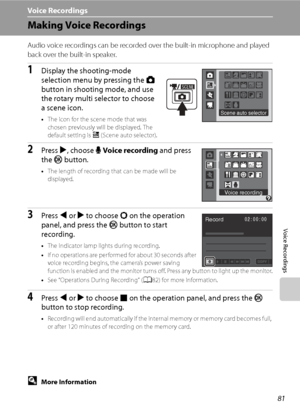 Page 93
81
Voice Recordings
Voice Recordings
Making Voice Recordings
Audio voice recordings can be recorded over the built-in microphone and played 
back over the built-in speaker.
1Display the shooting-mode 
selection menu by pressing the A 
button in shooting mode, and use 
the rotary multi selector to choose 
a scene icon.
• The icon for the scene mode that was 
chosen previously will be displayed. The 
default setting is  x (Scene auto selector).
2Press  K, choose  EVoice recording  and press 
the  k...