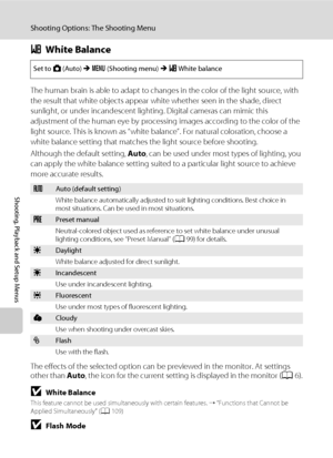 Page 11098
Shooting Options: The Shooting Menu
Shooting, Playback and Setup Menus
BWhite Balance
The human brain is able to adapt to changes in the color of the light source, with 
the result that white objects appear white whether seen in the shade, direct 
sunlight, or under incandescent lighting. Digital cameras can mimic this 
adjustment of the human eye by processing images according to the color of the 
light source. This is known as “white balance”. For natural coloration, choose a 
white balance setting...
