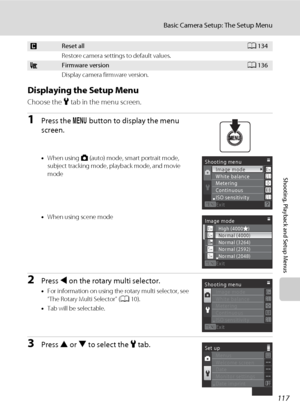 Page 129117
Basic Camera Setup: The Setup Menu
Shooting, Playback and Setup Menus
Displaying the Setup Menu
Choose the z tab in the menu screen.
1Press the d button to display the menu 
screen.
•When using A (auto) mode, smart portrait mode, 
subject tracking mode, playback mode, and movie 
mode
•When using scene mode
2Press J on the rotary multi selector.
•For information on using the rotary multi selector, see 
“The Rotary Multi Selector” (A10).
•Tab will be selectable.
3Press H or I to select the z tab....