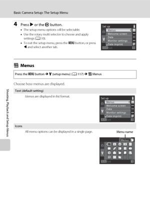 Page 130118
Basic Camera Setup: The Setup Menu
Shooting, Playback and Setup Menus
4Press K or the k button.
•The setup menu options will be selectable.
•Use the rotary multi selector to choose and apply 
settings (A10).
•To exit the setup menu, press the d button, or press 
J and select another tab.
aMenus
Choose how menus are displayed.
Press the d button M z (setup menu) (A117) M aMenus
Text (default setting)
Menus are displayed in list format. 
Icons
All menu options can be displayed in a single page.
Set up...