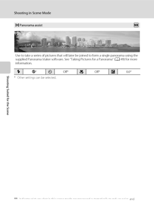 Page 5644
Shooting in Scene Mode
Shooting Suited for the Scene* Other settings can be selected.
Q: Indicates pictures shot in this scene mode are processed automatically to reduce noise, and 
therefore may take more time to save.
pPanorama assist
Use to take a series of pictures that will later be joined to form a single panorama using the 
supplied Panorama Maker software. See “Taking Pictures for a Panorama” (A49) for more 
information.
mW*nOff*pOff*o0.0*
Q
Downloaded From camera-usermanual.com Nikon Manuals 