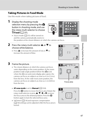 Page 5947
Shooting in Scene Mode
Shooting Suited for the Scene
Taking Pictures in Food Mode
Use this mode when taking pictures of food.
1Display the shooting-mode 
selection menu by pressing the A 
button in shooting mode, and use 
the rotary multi selector to choose 
uFood (A37).
•Macro mode (A35) will be turned on 
and the camera automatically zooms to 
the position at the closest distance at which the camera can focus.
2Press the rotary multi selector H or I to 
choose white balance.
•Press H to increase the...