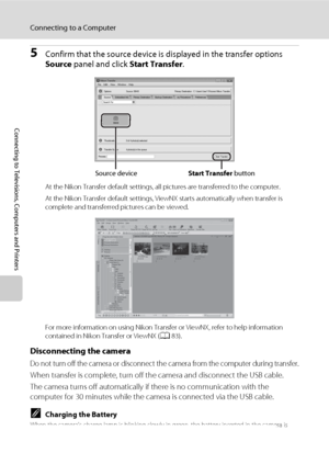 Page 9482
Connecting to a Computer
Connecting to Televisions, Computers and Printers
5Confirm that the source device is displayed in the transfer options 
Source panel and click Start Transfer.
At the Nikon Transfer default settings, all pictures are transferred to the computer.
At the Nikon Transfer default settings, ViewNX starts automatically when transfer is 
complete and transferred pictures can be viewed.
For more information on using Nikon Transfer or ViewNX, refer to help information 
contained in Nikon...