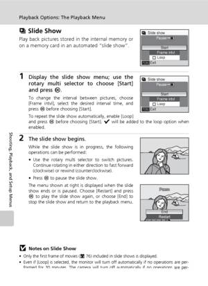 Page 124110
Playback Options: The Playback Menu
Shooting, Playback, and Setup Menus
z Slide Show
Play back pictures stored in the internal memory or
on a memory card in an automated “slide show”.
1Display the slide show menu; use the
rotary multi selector to choose [Start]
and press d.
To change the interval between pictures, choose
[Frame intvl], select the desired interval time, and
press d before choosing [Start].
To repeat the slide show automatically, enable [Loop]
and press d before choosing [Start]. y...