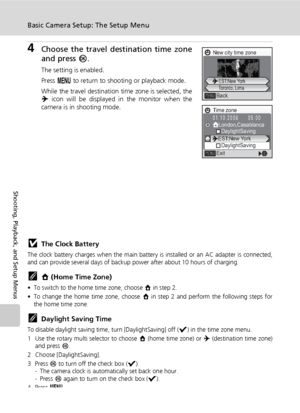 Page 132118
Basic Camera Setup: The Setup Menu
Shooting, Playback, and Setup Menus
4Choose the travel destination time zone
and press d.
The setting is enabled.
Press m to return to shooting or playback mode.
While the travel destination time zone is selected, the
Y icon will be displayed in the monitor when the
camera is in shooting mode.
jThe Clock Battery
The clock battery charges when the main battery is installed or an AC adapter is connected,
and can provide several days of backup power after about 10...