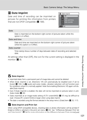 Page 135121
Basic Camera Setup: The Setup Menu
Shooting, Playback, and Setup Menus
f Date Imprint
Date and time of recording can be imprinted on
pictures for printing this information from printers
that are not DPOF-compatible (c168).
At settings other than [Off], the icon for the current setting is displayed in the
monitor (c8).
jDate Imprint
• Imprinted dates form a permanent part of image data and cannot be deleted. 
• When [Date imprint] is set, [Electronic VR] will automatically be disabled even if set to...