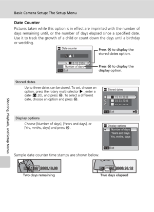 Page 136122
Basic Camera Setup: The Setup Menu
Shooting, Playback, and Setup Menus
Date Counter
Pictures taken while this option is in effect are imprinted with the number of
days remaining until, or the number of days elapsed since a specified date.
Use it to track the growth of a child or count down the days until a birthday
or wedding.
Sample date counter time stamps are shown below.
Stored dates
Up to three dates can be stored. To set, choose an 
option, press the rotary multi selector J, enter a 
date...