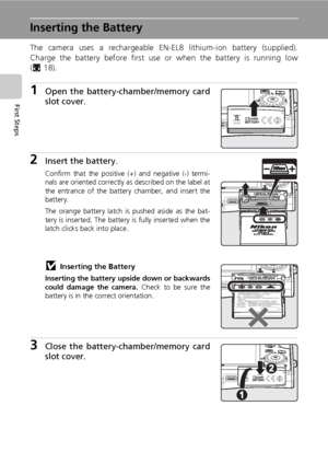 Page 3016
First Steps
Inserting the Battery
The camera uses a rechargeable EN-EL8 lithium-ion battery (supplied).
Charge the battery before first use or when the battery is running low
(c18).
1Open the battery-chamber/memory card
slot cover.
2Insert the battery.
Confirm that the positive (+) and negative (-) termi-
nals are oriented correctly as described on the label at
the entrance of the battery chamber, and insert the
battery.
The orange battery latch is pushed aside as the bat-
tery is inserted. The...