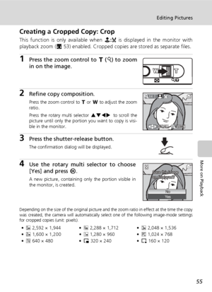 Page 6955
Editing Pictures
More on Playback
Creating a Cropped Copy: Crop
This function is only available when N:u is displayed in the monitor with
playback zoom (c53) enabled. Cropped copies are stored as separate files.
1Press the zoom control to v (k) to zoom
in on the image.
2Refine copy composition.
Press the zoom control to v or t to adjust the zoom
ratio.
Press the rotary multi selector GHIJ to scroll the
picture until only the portion you want to copy is visi-
ble in the monitor.
3Press the...