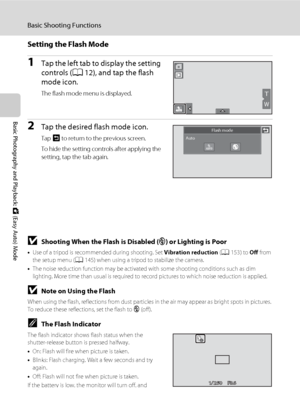 Page 4634
Basic Shooting Functions
Basic Photography and Playback: G (Easy Auto) Mode
Setting the Flash Mode
1Tap the left tab to display the setting 
controls (A12), and tap the flash 
mode icon.
The flash mode menu is displayed.
2Tap the desired flash mode icon.
Tap J to return to the previous screen.
To hide the setting controls after applying the 
setting, tap the tab again.
BShooting When the Flash is Disabled (c) or Lighting is Poor
•Use of a tripod is recommended during shooting. Set Vibration reduction...