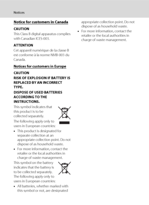 Page 8vi
Notices
Notice for customers in Canada
CAUTION
This Class B digital apparatus complies 
with Canadian ICES-003.
ATTENTION
Cet appareil numérique de la classe B 
est conforme à la norme NMB-003 du 
Canada.
Notice
s for customers in Europe
CAUTION
RISK OF EXPLOSION IF BATTERY IS 
REPLACED BY AN INCORRECT 
TYPE.
DISPOSE OF USED BATTERIES 
ACCORDING TO THE 
INSTRUCTIONS.
This symbol indicates that 
this product is to be 
collected separately.
The following apply only to 
users in European countries:
•This...