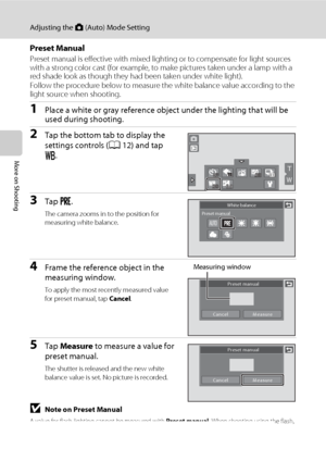 Page 7260
Adjusting the A (Auto) Mode Setting
More on Shooting
Preset Manual
Preset manual is effective with mixed lighting or to compensate for light sources 
with a strong color cast (for example, to make pictures taken under a lamp with a 
red shade look as though they had been taken under white light).
Follow the procedure below to measure the white balance value according to the 
light source when shooting.
1Place a white or gray reference object under the lighting that will be 
used during shooting.
2Tap...