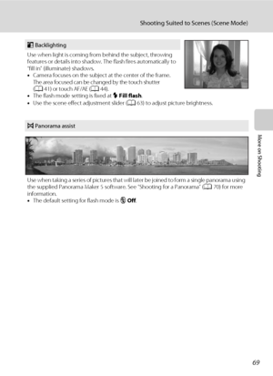 Page 8169
Shooting Suited to Scenes (Scene Mode)
More on Shooting
o Backlighting
Use when light is coming from behind the subject, throwing 
features or details into shadow. The flash fires automatically to 
“fill in” (illuminate) shadows. 
•Camera focuses on the subject at the center of the frame. 
The area focused can be changed by the touch shutter 
(A41) or touch AF/AE (A44).
•The flash mode setting is fixed at X Fill flash.
•Use the scene effect adjustment slider (A63) to adjust picture brightness.
p...