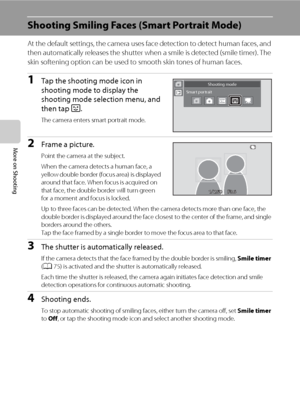Page 8472
More on Shooting
Shooting Smiling Faces (Smart Portrait Mode)
At the default settings, the camera uses face detection to detect human faces, and 
then automatically releases the shutter when a smile is detected (smile timer). The 
skin softening option can be used to smooth skin tones of human faces.
1Tap the shooting mode icon in 
shooting mode to display the 
shooting mode selection menu, and 
then tap F.
The camera enters smart portrait mode.
2Frame a picture.
Point the camera at the subject.
When...