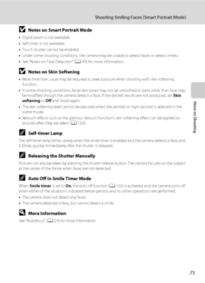 Page 8573
Shooting Smiling Faces (Smart Portrait Mode)
More on Shooting
BNotes on Smart Portrait Mode
•Digital zoom is not available.
•Self-timer is not available.
•Touch shutter cannot be enabled.
•Under some shooting conditions, the camera may be unable to detect faces or detect smiles.
•See “Notes on Face Detection” (A49) for more information.
BNotes on Skin Softening
•More time than usual may be required to save a picture when shooting with skin softening 
function.
•In some shooting conditions, facial skin...