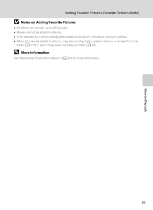 Page 9785
Sorting Favorite Pictures (Favorite Pictures Mode)
More on Playback
BNotes on Adding Favorite Pictures
•An album can contain up to 200 pictures.
•Movies cannot be added to albums.
•If the selected picture has already been added to an album, the album icon turns yellow.
•When pictures are added to albums, they are not physically copied to albums or moved from the 
folder (A171) to which they were originally recorded (A90).
DMore Information
See “Removing Pictures from Albums” (A87) for more...