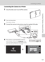 Page 151139
Connecting to a Printer
Connecting to Televisions, Computers and Printers
Connecting the Camera to a Printer
1Close the slide cover to turn off the camera.
2Turn on the printer.
Check printer settings.
3Connect the camera to the printer using the supplied USB cable.
4The camera is automatically turned on.
When properly connected, the PictBridge startup 
screen (
1) will be displayed in the camera monitor, 
followed by the print selection screen (
2).
12/1215/11/2010 Print selection12
Downloaded From...