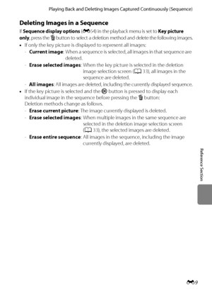 Page 121E9
Playing Back and Deleting Images Captured Continuously (Sequence)
Reference Section
Deleting Images in a Sequence
If Sequence display options (E54) in the playback menu is set to Key picture 
only
, press the l button to select a deletion method and delete the following images.
•If only the key picture is displayed to represent all images:
-Current image: When a sequence is selected, all images in that sequence are 
deleted.
-Erase selected images: When the key picture is selected in the deletion...