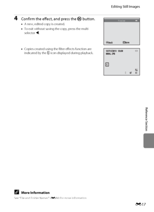 Page 129E17
Editing Still Images
Reference Section
4Confirm the effect, and press the k button.
•A new, edited copy is created.
•To exit without saving the copy, press the multi 
selector J.
•Copies created using the filter effects function are 
indicated by the c icon displayed during playback.
BackBackBackPreview
SaveSaveSave
4/      44/      4
15/11/2011  15:3015/11/2011  15:300004. JPG0004. JPG
CMore Information
See “File and Folder Names” (E84) for more information.
Downloaded From camera-usermanual.com...