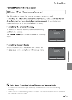 Page 185E73
The Setup Menu
Reference Section
Format Memory/Format Card
Use this option to format the internal memory or a memory card.
Formatting the internal memory or memory cards permanently deletes all 
data. Data that has been deleted cannot be restored. Be sure to transfer 
important images to a computer before formatting.
Formatting the Internal Memory
To format the internal memory, remove the memory 
card from the camera.
The Format memory option is displayed in the setup 
menu.
Formatting Memory Cards...