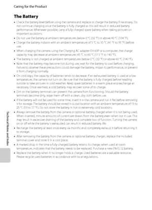 Page 206F4
Caring for the Product
Technical Notes and Index
The Battery
•Check the battery level before using the camera and replace or charge the battery if necessary. Do 
not continue charging once the battery is fully charged as this will result in reduced battery 
performance. Whenever possible, carry a fully charged spare battery when taking pictures on 
important occasions.
•Do not use the battery at ambient temperatures below 0 °C (32 °F) or above 40 °C (104 °F). 
•Charge the battery indoors with an...