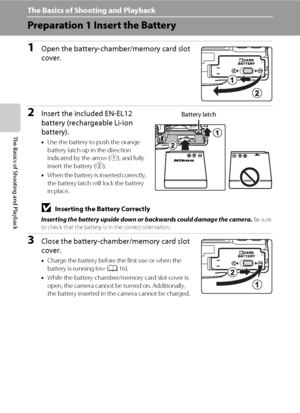 Page 3014
The Basics of Shooting and Playback
The Basics of Shooting and Playback
Preparation 1 Insert the Battery
1Open the battery-chamber/memory card slot 
cover.
2Insert the included EN-EL12 
battery (rechargeable Li-ion 
battery).
•Use the battery to push the orange 
battery latch up in the direction 
indicated by the arrow (1), and fully 
insert the battery (2).
•When the battery is inserted correctly, 
the battery latch will lock the battery 
in place.
BInserting the Battery Correctly
Inserting the...