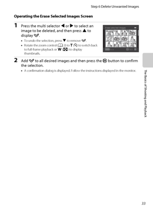 Page 4933
Step 6 Delete Unwanted Images
The Basics of Shooting and Playback
Operating the Erase Selected Images Screen
1Press the multi selector J or K to select an 
image to be deleted, and then press H to 
display y.
•To undo the selection, press I to remove y.
•Rotate the zoom control (A2) to g(i) to switch back 
to full-frame playback or f(h) to display 
thumbnails.
2Add y to all desired images and then press the k button to confirm 
the selection.
•A confirmation dialog is displayed. Follow the...