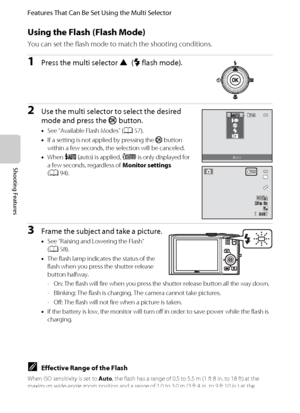 Page 7256
Features That Can Be Set Using the Multi Selector
Shooting Features
Using the Flash (Flash Mode)
You can set the flash mode to match the shooting conditions.
1Press the multi selector H(mflash mode).
2Use the multi selector to select the desired 
mode and press the k button.
•See “Available Flash Modes” (A57).
•If a setting is not applied by pressing the k button 
within a few seconds, the selection will be canceled.
•When U (auto) is applied, D is only displayed for 
a few seconds, regardless of...