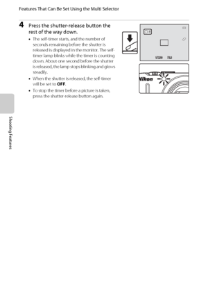 Page 7660
Features That Can Be Set Using the Multi Selector
Shooting Features
4Press the shutter-release button the 
rest of the way down.
•The self-timer starts, and the number of 
seconds remaining before the shutter is 
released is displayed in the monitor. The self-
timer lamp blinks while the timer is counting 
down. About one second before the shutter 
is released, the lamp stops blinking and glows 
steadily.
•When the shutter is released, the self-timer 
will be set to OFF.
•To stop the timer before a...