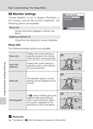 Page 112100
Basic Camera Setup: The Setup Menu
Shooting, Playback, and Setup Menus
Z Monitor Settings
Choose whether or not to display information in
the monitor, and set the monitor brightness. The
following options are available:
Photo Info
The following display options are available:
kPhoto Info
See “The Monitor” (c6) for information on indicators in the monitor.
Photo info
Choose information displayed in monitor (see 
below).
Brightness (default: 3)
Choose from five settings for monitor brightness.
Show...