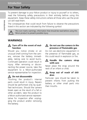 Page 4ii
Introduction
Introduction
For Your Safety
To prevent damage to your Nikon product or injury to yourself or to others,
read the following safety precautions in their entirety before using this
equipment. Keep these safety instructions where all those who use the prod-
uct will read them.
The consequences that could result from failure to observe the precautions
listed in this section are indicated by the following symbol:
WARNINGS
Turn off in the event of mal-
function
Should you notice smoke or an...