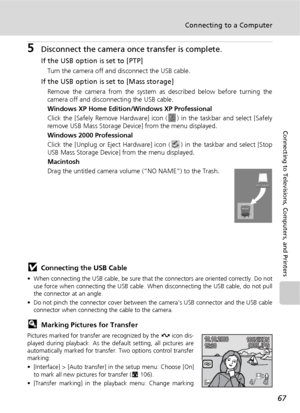 Page 7967
Connecting to a Computer
Connecting to Televisions, Computers, and Printers
5Disconnect the camera once transfer is complete.
If the USB option is set to [PTP]
Turn the camera off and disconnect the USB cable.
If the USB option is set to [Mass storage]
Remove the camera from the system as described below before turning the
camera off and disconnecting the USB cable.
Windows XP Home Edition/Windows XP Professional
Click the [Safely Remove Hardware] icon ( ) in the taskbar and select [Safely
remove USB...