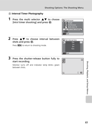 Page 9583
Shooting Options: The Shooting Menu
Shooting, Playback, and Setup Menus
z Interval Timer Photography
1Press the multi selector GH to choose
[Intvl timer shooting] and press d.
2Press GH to choose interval between
shots and press d.
Press m to return to shooting mode.
3Press the shutter-release button fully to
start recording.
Monitor turns off and indicator lamp blinks green
between shots.
Continuous
ExitSingle
Continuous
Multi-shot 16
Intvl timer shooting
Set interval time
30s
1m
5m
10m
Exit
181818
M...