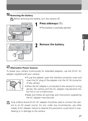 Page 2121
2First Steps
Removing the BatteryBefore removing the battery, turn the camera off.
Press sideways  (c ).
• The battery is partially ejected.
Remove the battery.
Alternative Power Sources
To power your camera continuously for extended playback, use the EH-61 AC
adapter supplied with your camera.
• To use the adapter, open the interface connector cover andinsert the DC plug of the adapter into the DC-IN connector
of the camera.
• When the AC adapter is connected to the camera for a long period, the...