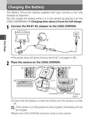 Page 2222
2First Steps
Charging the Battery
The EN-EL2 lithium-ion battery supplied with your camera is not fully
charged at shipment.
You can charge the battery while it is in the camera by placing it on the
COOL-STATION MV-10 (
Charging time: about 2 hours for full charge).
Connect the EH-61 AC adapter to the COOL-STATION.
• The power lamp will glow showing the EH-61 is plugged in (f).
Place the camera on the COOL-STATION.
cCheck that the battery is inside the camera and the camera is turned
off.
If the...