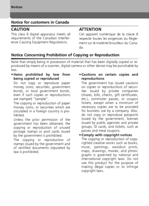 Page 66
Notices
Notice for customers in Canada
CAUTION
This class B digital apparatus meets all
requirements of the Canadian Interfer-
ence Causing Equipment Regulations.
ATTENTION
Cet appareil numérique de la classe B
respecte toutes les exigences du Règle-
ment sur le matériel brouilleur du Cana-
da. 
Notice Concerning Prohibition of Copying or Reproduction
Note that simply being in possession of material that has been digitally copied or re-
produced by means of a scanner, digital camera or other device may...