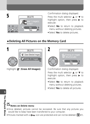 Page 8686
8The Playback Menu
Confirmation dialog displayed.
Press the multi selector   or   to
highlight option, then press   to
execute:
• Select No to return to playback
menu without deleting pictures.
• Select  Ye s to delete pictures.
 Deleting All Pictures on the Memory Card
Highlight  ( Erase All Images) . Confirmation dialog displayed.
Press the multi selector   or   to
highlight option, then press   to
execute.
• Select  No to return to playback
menu without deleting pictures.
• Select  Ye s to delete...